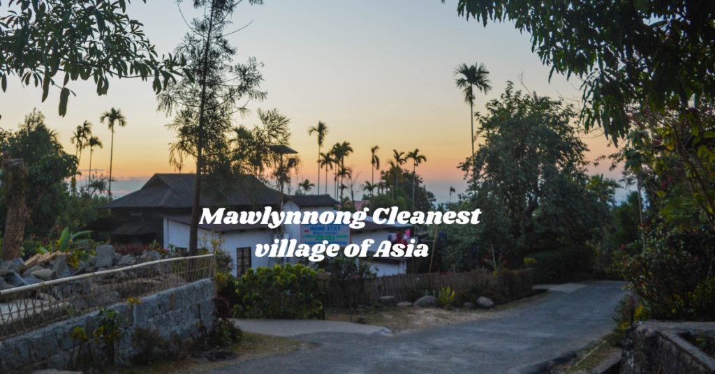 Mawlynnong Village: Asia’s Cleanest Village