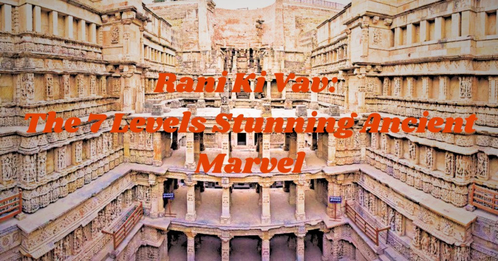 Rani Ki Vav: The 7 Levels Stunning Ancient Marvel