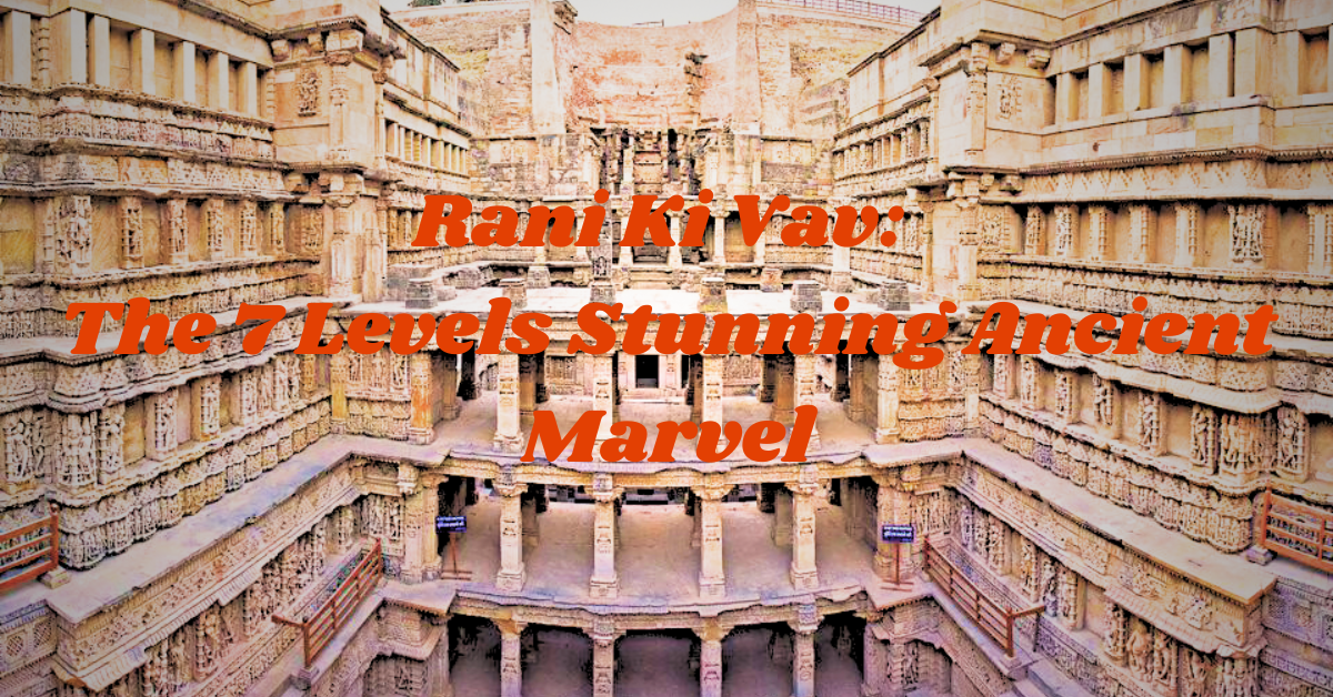 Rani Ki Vav: The 7 Levels Stunning Ancient Marvel